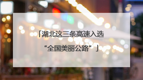 湖北这三条高速入选“全国美丽公路”
