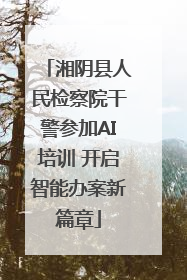 湘阴县人民检察院干警参加AI培训 开启智能办案新篇章