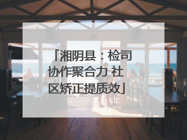 湘阴县：检司协作聚合力 社区矫正提质效