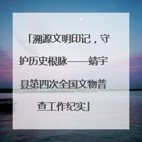 溯源文明印记，守护历史根脉——靖宇县第四次全国文物普查工作纪实