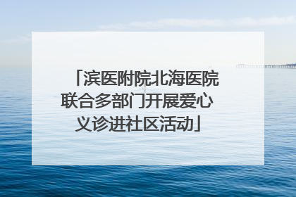 滨医附院北海医院联合多部门开展爱心义诊进社区活动