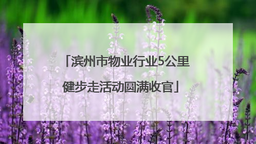 滨州市物业行业5公里健步走活动圆满收官