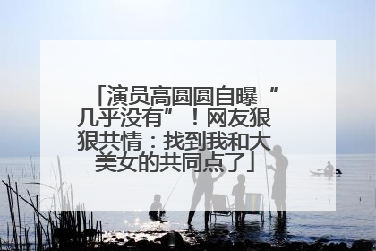 演员高圆圆自曝“几乎没有”！网友狠狠共情：找到我和大美女的共同点了