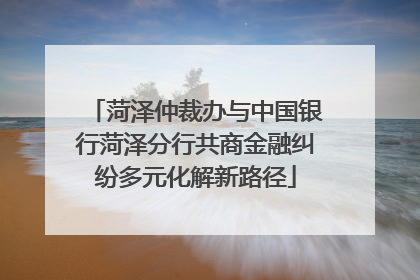 菏泽仲裁办与中国银行菏泽分行共商金融纠纷多元化解新路径