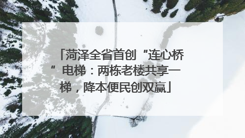 菏泽全省首创“连心桥”电梯：两栋老楼共享一梯，降本便民创双赢