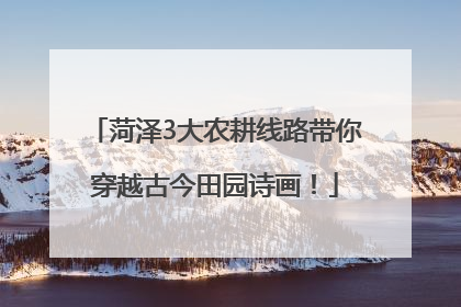菏泽3大农耕线路带你穿越古今田园诗画！