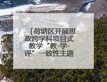 荷塘区开展思政跨学科项目式教学“教-学-评”一致性主题课例研讨活动