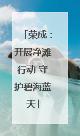 荣成：开展净滩行动 守护碧海蓝天