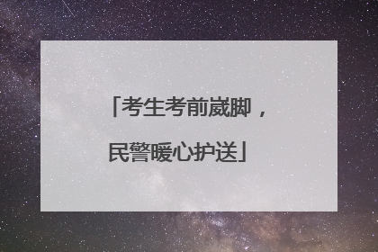 考生考前崴脚，民警暖心护送