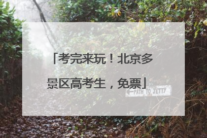 考完来玩！北京多景区高考生，免票