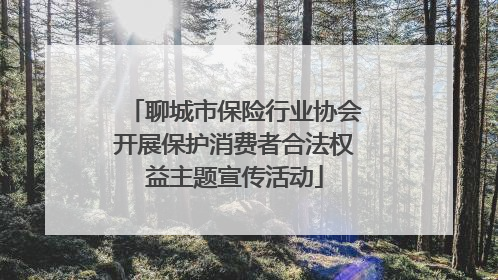 聊城市保险行业协会开展保护消费者合法权益主题宣传活动
