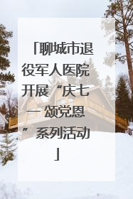 聊城市退役军人医院开展“庆七一 颂党恩”系列活动