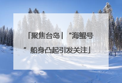聚焦台岛│“海鲲号”船身凸起引发关注