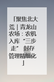 聚焦北大荒｜青龙山农场：农机入库“三步走” 封存管理精细化