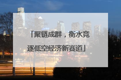 聚链成群，衡水竞逐低空经济新赛道