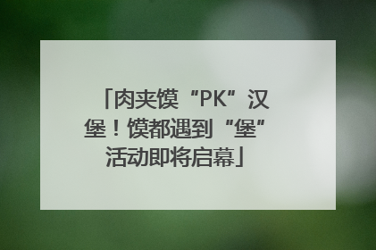 肉夹馍“PK”汉堡！馍都遇到“堡”活动即将启幕