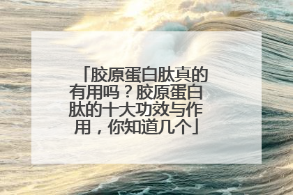 胶原蛋白肽真的有用吗？胶原蛋白肽的十大功效与作用，你知道几个