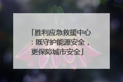 胜利应急救援中心：既守护能源安全，更保障城市安全