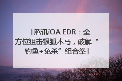 腾讯iOA EDR：全方位狙击银狐木马，破解“钓鱼+免杀”组合拳