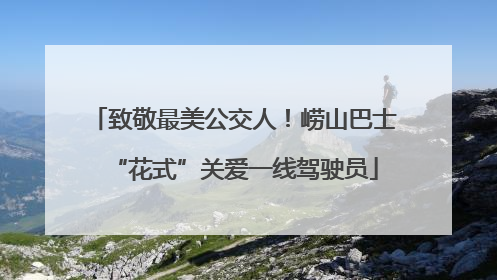 致敬最美公交人！崂山巴士“花式”关爱一线驾驶员