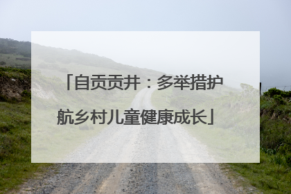 自贡贡井：多举措护航乡村儿童健康成长