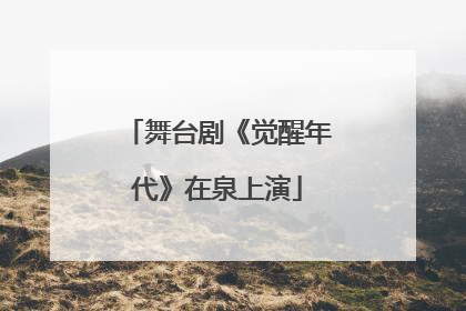 舞台剧《觉醒年代》在泉上演
