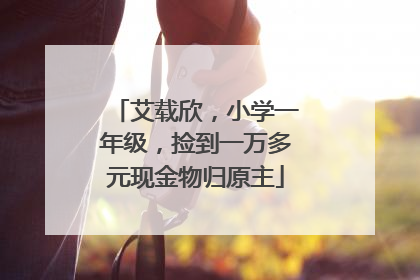 艾载欣，小学一年级，捡到一万多元现金物归原主