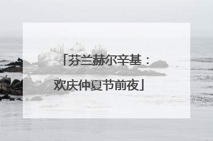 芬兰赫尔辛基：欢庆仲夏节前夜