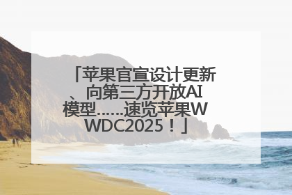 苹果官宣设计更新、向第三方开放AI模型……速览苹果WWDC2025！