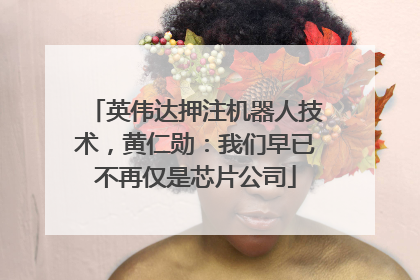英伟达押注机器人技术，黄仁勋：我们早已不再仅是芯片公司