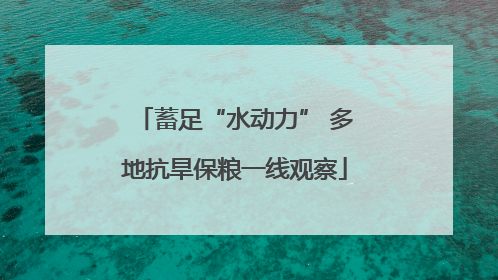 蓄足“水动力” 多地抗旱保粮一线观察