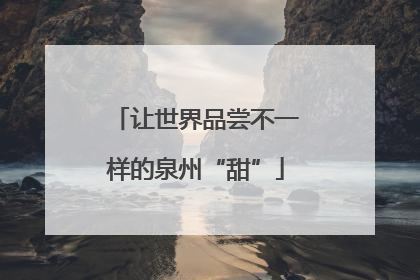 让世界品尝不一样的泉州“甜”