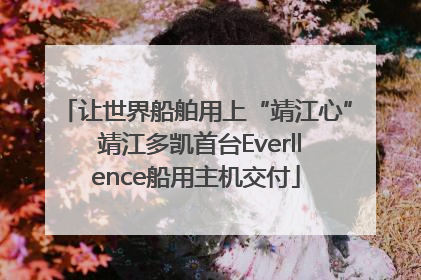 让世界船舶用上“靖江心” 靖江多凯首台Everllence船用主机交付