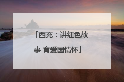 西充：讲红色故事 育爱国情怀