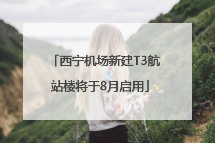 西宁机场新建T3航站楼将于8月启用