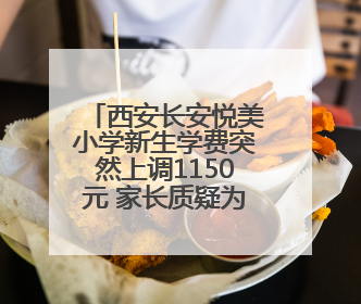 西安长安悦美小学新生学费突然上调1150元 家长质疑为啥不提前说