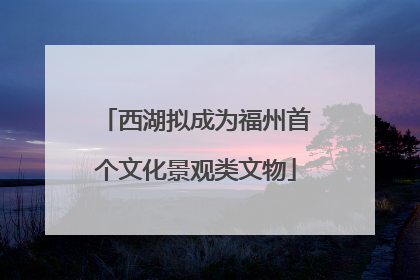 西湖拟成为福州首个文化景观类文物