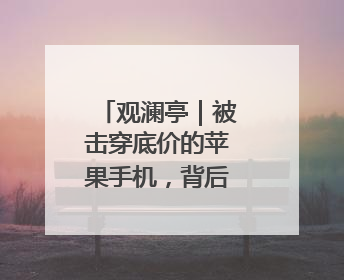 观澜亭｜被击穿底价的苹果手机，背后有何困局？