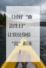 过好“政治生日” 让党员身份“亮”起来
