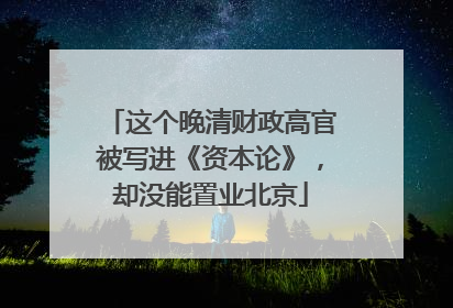 这个晚清财政高官被写进《资本论》，却没能置业北京