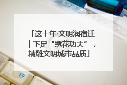 这十年·文明润宿迁｜下足“绣花功夫”，精雕文明城市品质