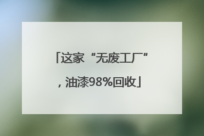 这家“无废工厂”，油漆98%回收