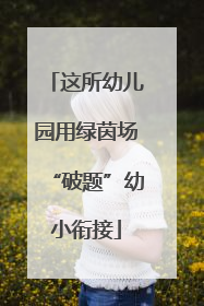 这所幼儿园用绿茵场“破题”幼小衔接