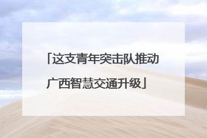这支青年突击队推动广西智慧交通升级