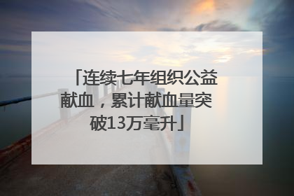 连续七年组织公益献血，累计献血量突破13万毫升