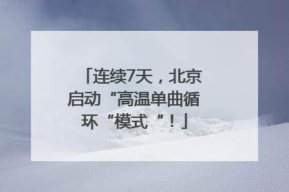 连续7天，北京启动“高温单曲循环“模式“！