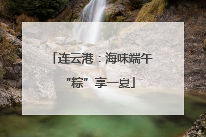 连云港：海味端午 “粽”享一夏