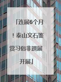 连展6个月！泰山文石鉴赏习俗非遗展开展