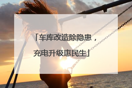 车库改造除隐患，充电升级惠民生