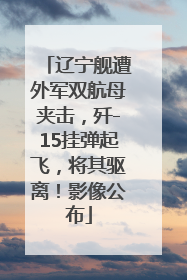 辽宁舰遭外军双航母夹击，歼-15挂弹起飞，将其驱离！影像公布